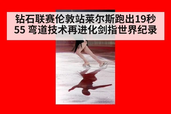 钻石联赛伦敦站莱尔斯跑出19秒55 弯道技术再进化剑指世界纪录