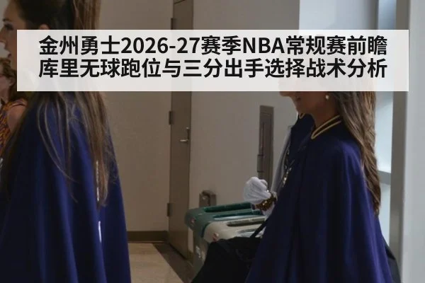 金州勇士2026-27赛季NBA常规赛前瞻 库里无球跑位与三分出手选择战术分析