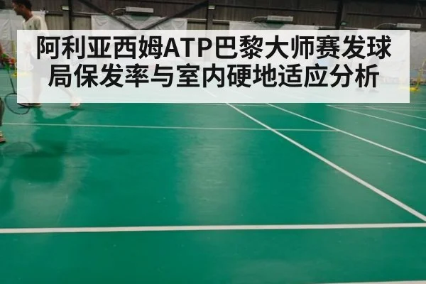 阿利亚西姆ATP巴黎大师赛发球局保发率与室内硬地适应分析